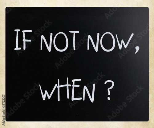Illustration: "If not now, when?" handwritten with white chalk on a blackboard "If not now, when?" handwritten with white chalk on a blackboard