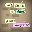 Dont Change a Thing Change Everything Advice Saying