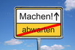 abwarten oder Machen!