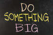 Do something big