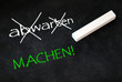 nicht abwarten - tun bzw. machen!