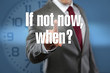 If not now, when?