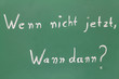 Kreidetafel - Wenn nicht jetzt,Wann dann?