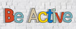 Be Active Word and Brick Wall in the Back Be Active Word and Brick Wall in the Back