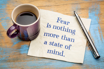 Fear is nothing more than a state of mind